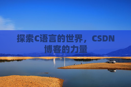 探索C语言的世界,CSDN博客的力量 探索C语言的世界,CSDN博客的力量