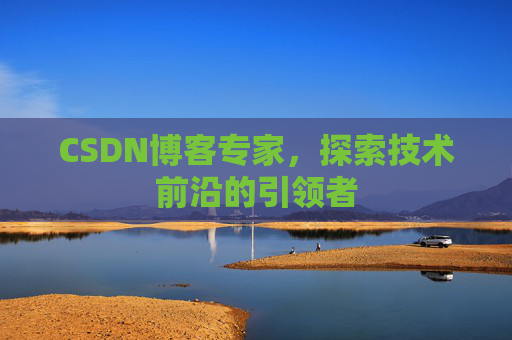 CSDN博客专家,探索技术前沿的引领者